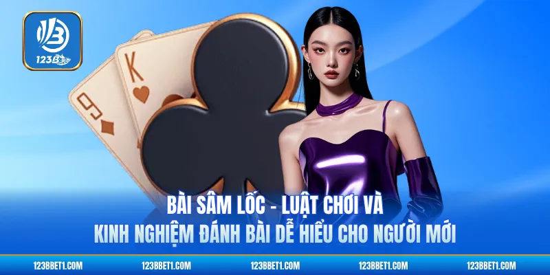 Bài Sâm Lốc - Luật Chơi Và Kinh Nghiệm Đánh Bài Dễ Hiểu Cho Người Mới