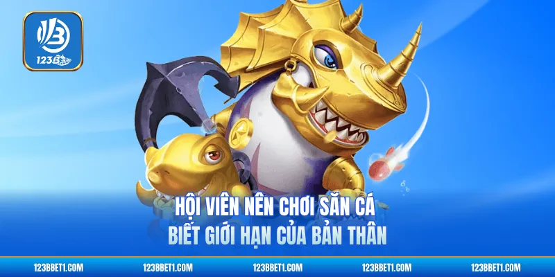 Hội viên nên chơi săn cá biết giới hạn của bản thân