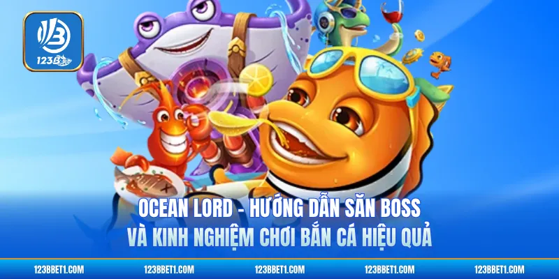 Ocean Lord - Hướng Dẫn Săn Boss Và Kinh Nghiệm Chơi Bắn Cá Hiệu Quả